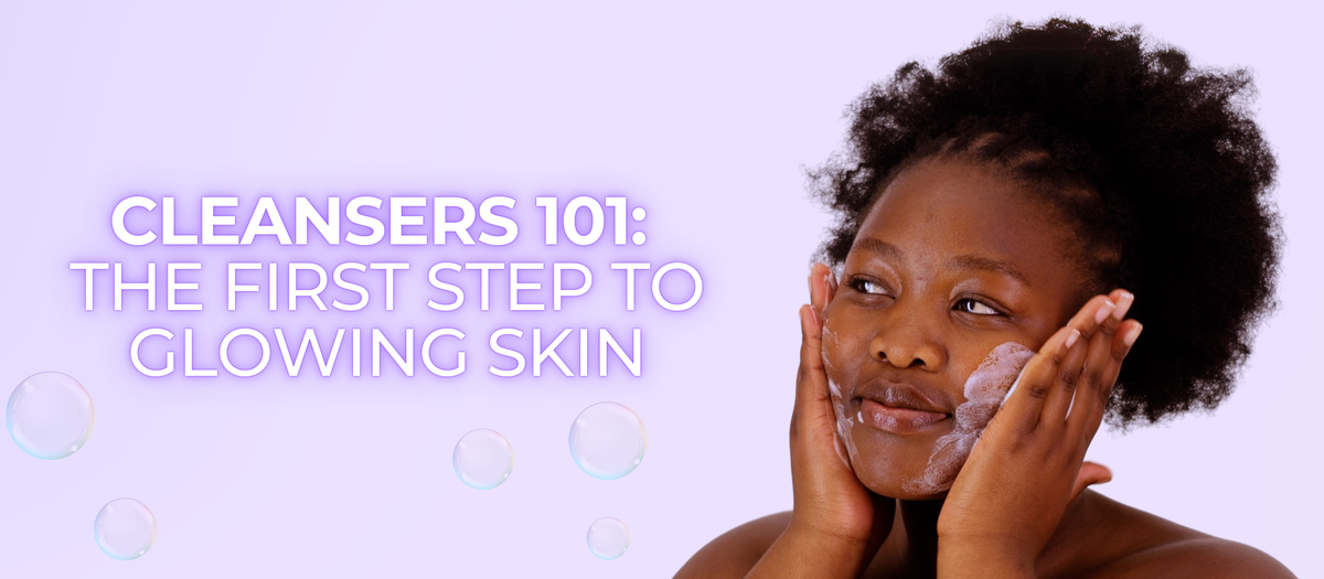 Cleansers 101: The First Step to Glowing Skin